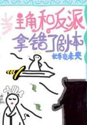 主角和反派拿错剧本后 完结+番外