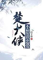 楚大侠不想谈恋爱 完结+番外