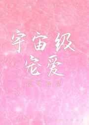 宇宙级宠爱 完结+番外